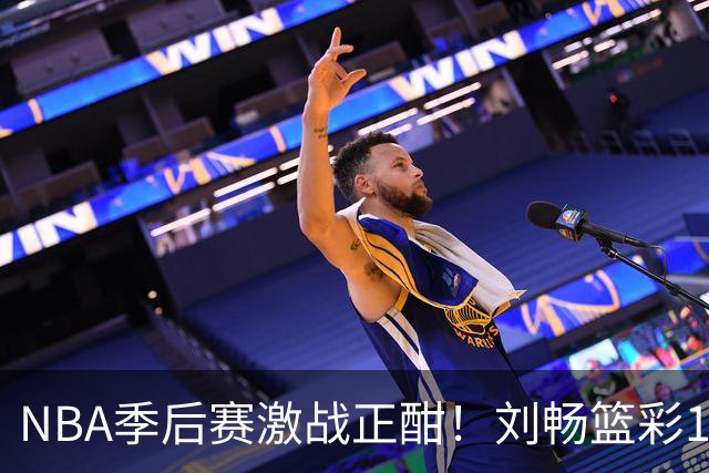NBA季后赛激战正酣！刘畅篮彩10连红领衔红单